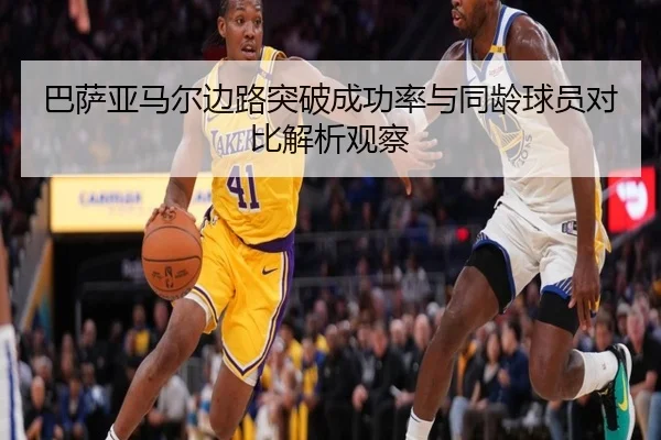 巴萨亚马尔边路突破成功率与同龄球员对比解析观察