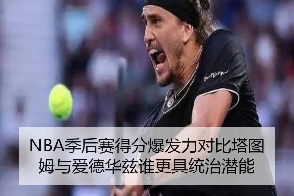 NBA季后赛得分爆发力对比塔图姆与爱德华兹谁更具统治潜能