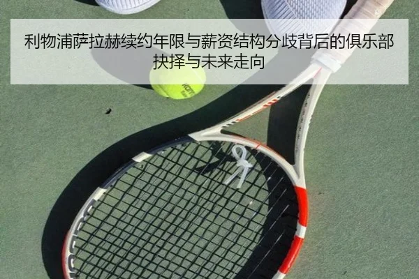 利物浦萨拉赫续约年限与薪资结构分歧背后的俱乐部抉择与未来走向