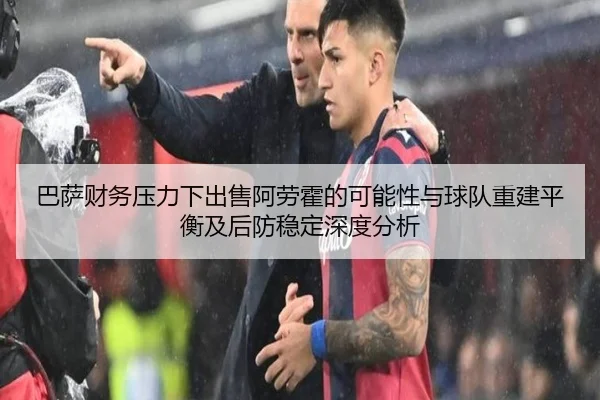 巴萨财务压力下出售阿劳霍的可能性与球队重建平衡及后防稳定深度分析