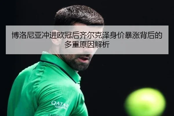 博洛尼亚冲进欧冠后齐尔克泽身价暴涨背后的多重原因解析
