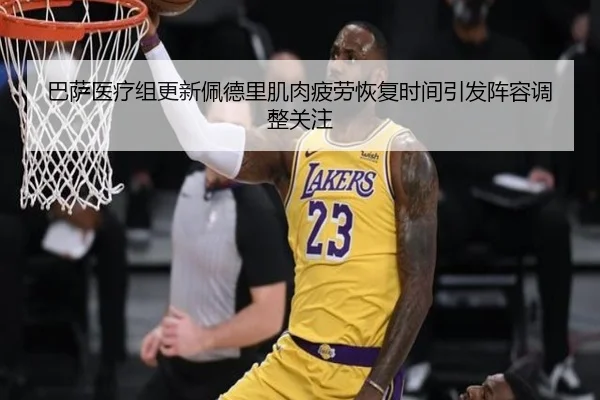 巴萨医疗组更新佩德里肌肉疲劳恢复时间引发阵容调整关注