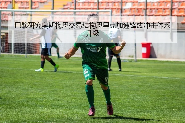 巴黎研究奥斯梅恩交易结构恩里克加速锋线冲击体系升级